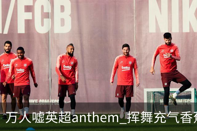 万人嘘英超anthem 挥舞充气香蕉