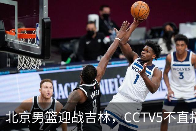 北京男篮迎战吉林，CCTV5不直播，赵睿与布朗带队，北京有望拿下胜利