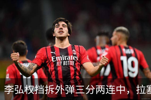 李弘权挡拆外弹三分两连中，拉塞尔手感未开三分目前3中0