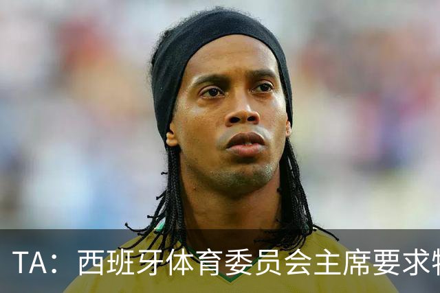 TA：西班牙体育委员会主席要求特瓦斯就其言论道歉